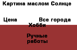 Картина маслом Солнце › Цена ­ 5 906 - Все города Хобби. Ручные работы » Картины и панно   . Адыгея респ.,Адыгейск г.